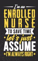 I'm An Enrolled Nurse To Save Time Let's Just Assume I'm Always Right: Weekly 100 page 6 x 9 journal to for professionals jot down your ideas and notes