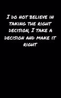 I Do Not Believe In Taking The Right Decision I Take A Decision and Make It Right