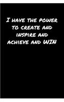 I Have The Power To Create and Inspire and Achieve and Win