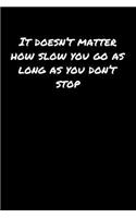 It Doesn't Matter How Slow You Go As Long As You Don't Stop