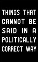 Things that cannot be said in a politically correct way: Funny Notebook - Classic Lightly Lined Gag Journal (Cute Journals, Notebooks, Diaries and Other Gifts for Women and Men)