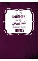 To My Daughter As You Graduate, Remember These Things: Graduation Gift For Daughter- Lined Blank Notebook Journal