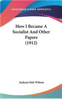 How I Became A Socialist And Other Papers (1912)