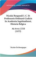 Nicolai Burgundi I. C. Et Professoris Ordinarii Codicis In Academia Ingolstadiensi, Historia Belgica