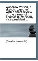Woodrow Wilson, a Sketch; Together with a Short Review of the Career of Thomas R. Marshall, Vice-Pre