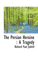 The Persian Heroine: A Tragedy: A Tragedy