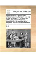 An Essay on the Lord's Supper: Wherein Is Shewn, the Nature and End of That Sacrament; ... to Which Are Added, Prayers, Thanksgivings, Meditations, ... by a Gentleman of Clapham, 