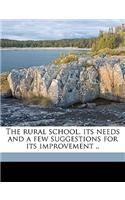 The Rural School, Its Needs and a Few Suggestions for Its Improvement ..