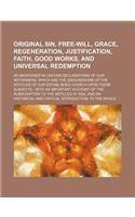 Original Sin, Free-Will, Grace, Regeneration, Justification, Faith, Good Works, and Universal Redemption; As Maintained in Certain Declarations of Our