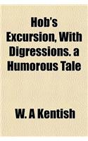Hob's Excursion, with Digressions. a Humorous Tale