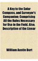 A Key to the Solar Compass, and Surveyor's Companion; Comprising All the Rules Necessary for Use in the Field. Also, Description of the Linear