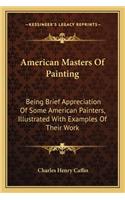 American Masters of Painting: Being Brief Appreciation of Some American Painters, Illustrated with Examples of Their Work