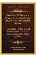 Principles of Domestic Science as Applied to the Duties and Principles of Domestic Science as Applied to the Duties and Pleasures of Home Pleasures of Home: A Textbook for the Use of Young Ladies in Schools, Seminariea Textbook for the Use of Young Ladies in Schools, Seminaries and Colleges (1870) S and (English)
