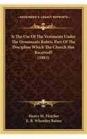 Is the Use of the Vestments Under the Ornaments Rubric Part of the Discipline Which the Church Has Received? (1883)