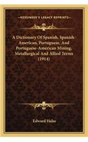 Dictionary of Spanish, Spanish-American, Portuguese, and Portuguese-American Mining, Metallurgical and Allied Terms (1914)