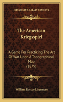 The American Kriegsspiel: A Game For Practicing The Art Of War Upon A Topographical Map (1879)(English)