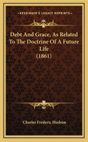 Debt And Grace, As Related To The Doctrine Of A Future Life (1861)