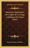 Questions Importantes Sur L'Eglise Et Le Clerge Catholiques En France (1846)