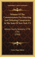 Minutes Of The Commissioners For Detecting And Defeating Conspiracies In The State Of New York V3: Albany County Sessions, 1778-1781 (1910)(English)