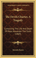 The Devils Charter, A Tragedy: Containing The Life And Death Of Pope Alexander The Sixth (1869)