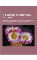 The Works of Josephus--; Containing Twenty Books of the Jewish Antiquities, Seven Books of the Jewish War, and the Life of Josephus Volume 2: (English)