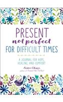 Present, Not Perfect for Difficult Times