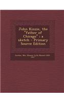 John Kinzie, the Father of Chicago; A Sketch - Primary Source Edition