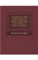 An Apology for Dr. Michael Servetus: Including an Account of His Life, Persecution, Writings and Opinions: Being Designed to Eradicate Bigotry and Unc