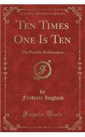 Ten Times One Is Ten: The Possible Reformation (Classic Reprint)