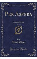 Per Aspera, Vol. 2 of 2: A Thorny Path (Classic Reprint)
