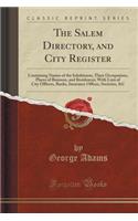 The Salem Directory, and City Register: Containing Names of the Inhabitants, Their Occupations, Places of Business, and Residences; With Lists of City Officers, Banks, Insurance Offices, Societies, &C (Classic Reprint): Containing Names of the Inhabitants, Their Occupations, Places of Business, and Residences; With Lists of City Officers, Banks, Insurance Offices, S