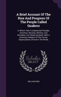 A Brief Account Of The Rise And Progress Of The People Called Quakers: In Which Their Fundamental Principle, Doctrines, Worship, Ministry, And Discipline, Are Plainly Declared. With A Summary Relation Of The Former Disp