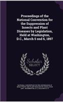 Proceedings of the National Convention for the Suppression of Insects and Plant Diseases by Legislation, Held at Washington, D.C., March 5 Snd 6, 1897