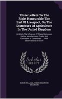 Three Letters To The Right Honourable The Earl Of Liverpool, On The Distresses Of Agriculture In The United Kingdom: In Which The Influence Of These Distresses On Our Manufactures, Trade, And Commerce Is Considered: ... With Observations On Cash