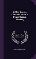 Arthur George Olmsted, son of a Pennsylvania Pioneer;