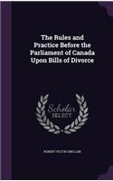 The Rules and Practice Before the Parliament of Canada Upon Bills of Divorce