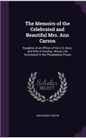 Memoirs of the Celebrated and Beautiful Mrs. Ann Carson: Daughter of an Officer of the U.S. Navy, and Wife of Another, Whose Life Terminated in the Philadelphia Prison