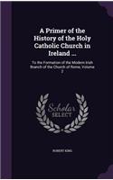 Primer of the History of the Holy Catholic Church in Ireland ...: To the Formation of the Modern Irish Branch of the Church of Rome, Volume 2