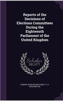 Reports of the Decisions of Elections Committees During the Eighteenth Parliament of the United Kingdom