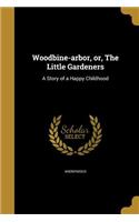 Woodbine-Arbor, Or, the Little Gardeners: A Story of a Happy Childhood