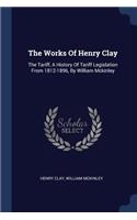 Works Of Henry Clay: The Tariff, A History Of Tariff Legislation From 1812-1896, By William Mckinley