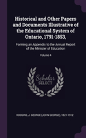 Historical and Other Papers and Documents Illustrative of the Educational System of Ontario, 1791-1853,: Forming an Appendix to the Annual Report of the Minister of Education; Volume 4