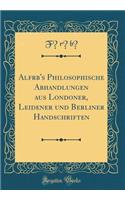 Alf&#257;r&#257;b&#299;'s Philosophische Abhandlungen Aus Londoner, Leidener Und Berliner Handschriften (Classic Reprint)