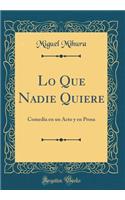 Lo Que Nadie Quiere: Comedia En Un Acto Y En Prosa (Classic Reprint)