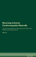 Reversing Ischemic Cardiomyopathy Naturally The Raw Vegan Plant-Based Detoxification & Regeneration Workbook for Healing Patients. Volume 2
