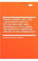 Frank Norris, 1870-1902: An Intimate Sketch of the Man Who Was Universally Acclaimed the Greatest American Writer of His Generation