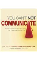 You Can't Not Communicate: Proven Communication Solutions That Power the Fortune 100