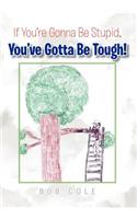 If You're Gonna Be Stupid, You've Gotta Be Tough!