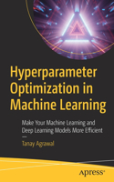 Hyperparameter Optimization in Machine Learning: Make Your Machine Learning and Deep Learning Models More Efficient