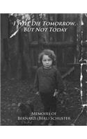 I Will Die Tomorrow, But Not Today: Memoirs of Bernard (Berl) Schuster(English)